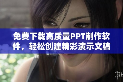 免费下载高质量PPT制作软件，轻松创建精彩演示文稿