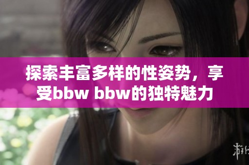 探索丰富多样的性姿势，享受bbw bbw的独特魅力