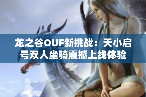 龙之谷OUF新挑战：天小启号双人坐骑震撼上线体验