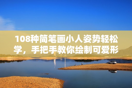 108种简笔画小人姿势轻松学，手把手教你绘制可爱形象