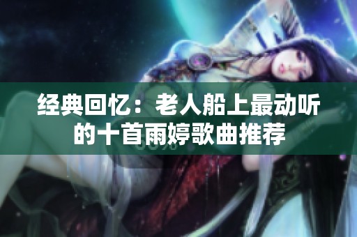 经典回忆：老人船上最动听的十首雨婷歌曲推荐