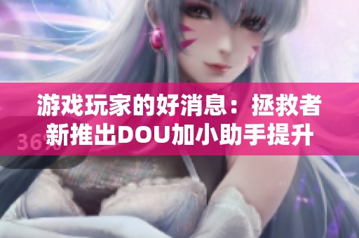 游戏玩家的好消息：拯救者新推出DOU加小助手提升游戏体验