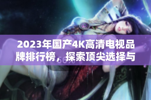 2023年国产4K高清电视品牌排行榜，探索顶尖选择与性价比
