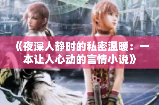 《夜深人静时的私密温暖：一本让人心动的言情小说》