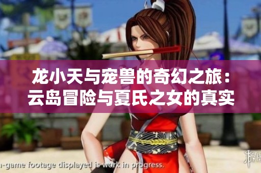 龙小天与宠兽的奇幻之旅：云岛冒险与夏氏之女的真实故事