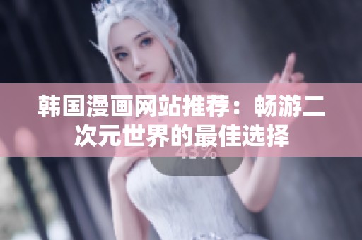 韩国漫画网站推荐：畅游二次元世界的最佳选择