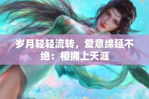 岁月轻轻流转，爱意绵延不绝：相拥上天涯