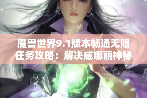 魔兽世界9.1版本畅通无阻任务攻略：解决威娜丽神秘消失的背包问题