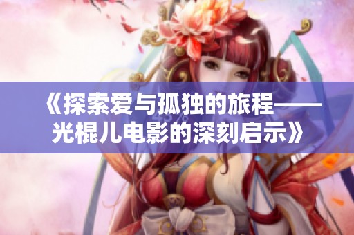 《探索爱与孤独的旅程——光棍儿电影的深刻启示》