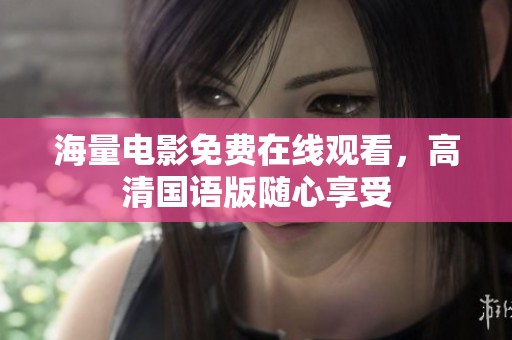 海量电影免费在线观看，高清国语版随心享受