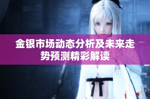 金银市场动态分析及未来走势预测精彩解读