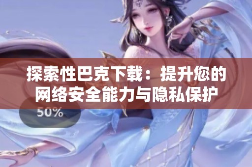 探索性巴克下载：提升您的网络安全能力与隐私保护