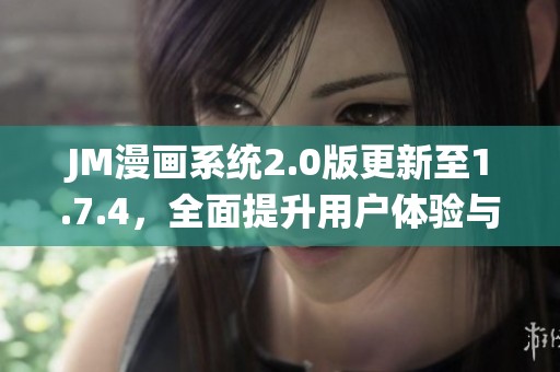 JM漫画系统2.0版更新至1.7.4，全面提升用户体验与功能