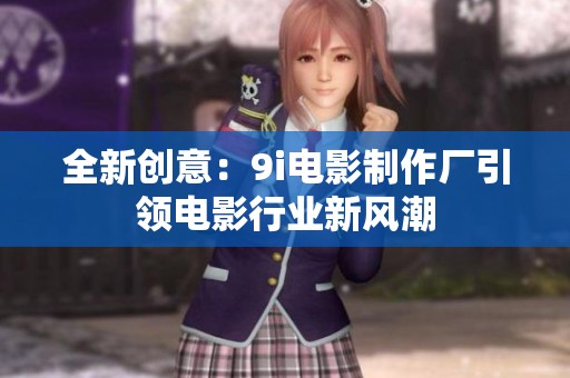 全新创意：9i电影制作厂引领电影行业新风潮
