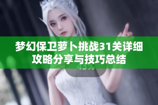 梦幻保卫萝卜挑战31关详细攻略分享与技巧总结