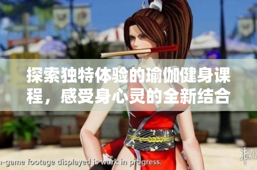探索独特体验的瑜伽健身课程，感受身心灵的全新结合