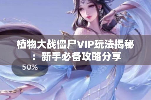 植物大战僵尸VIP玩法揭秘：新手必备攻略分享