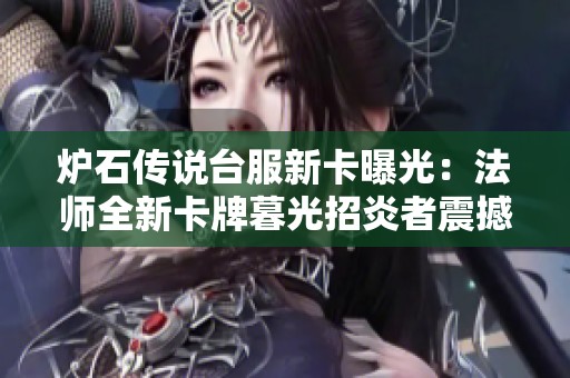 炉石传说台服新卡曝光：法师全新卡牌暮光招炎者震撼上线