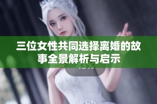 三位女性共同选择离婚的故事全景解析与启示