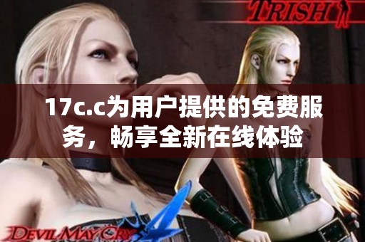17c.c为用户提供的免费服务，畅享全新在线体验