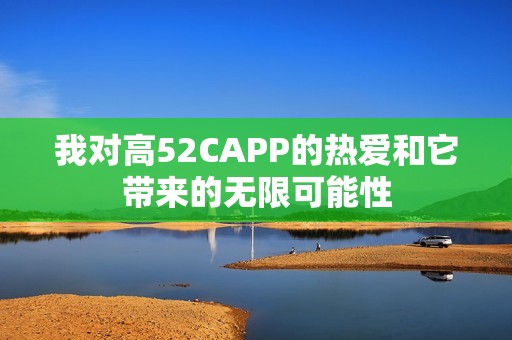 我对高52CAPP的热爱和它带来的无限可能性
