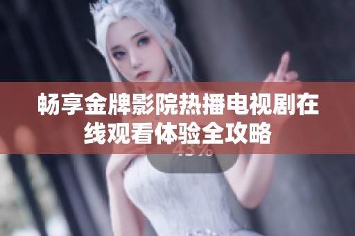 畅享金牌影院热播电视剧在线观看体验全攻略