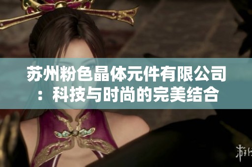 苏州粉色晶体元件有限公司：科技与时尚的完美结合