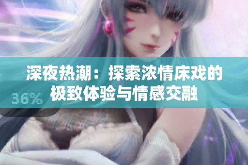 深夜热潮：探索浓情床戏的极致体验与情感交融