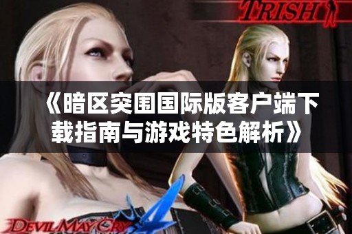 《暗区突围国际版客户端下载指南与游戏特色解析》