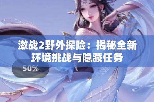 激战2野外探险：揭秘全新环境挑战与隐藏任务