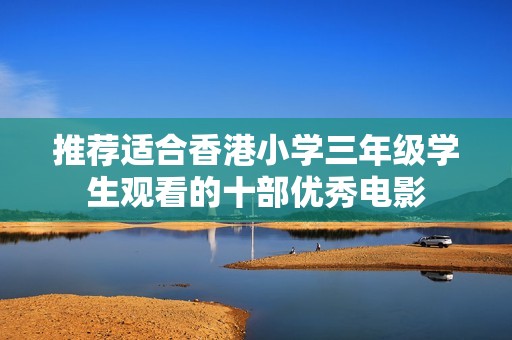 推荐适合香港小学三年级学生观看的十部优秀电影