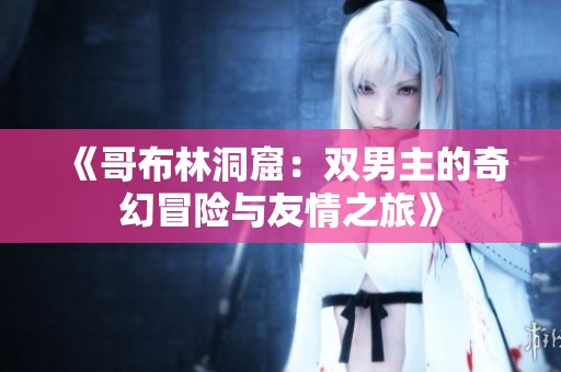 《哥布林洞窟：双男主的奇幻冒险与友情之旅》