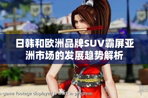 日韩和欧洲品牌SUV霸屏亚洲市场的发展趋势解析