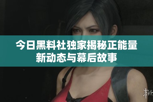 今日黑料社独家揭秘正能量新动态与幕后故事