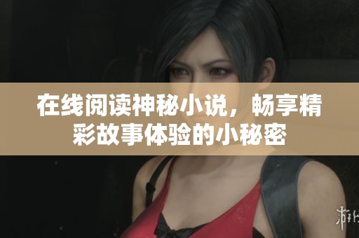 在线阅读神秘小说，畅享精彩故事体验的小秘密