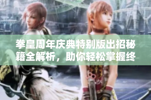 拳皇周年庆典特别版出招秘籍全解析，助你轻松掌握终极对战技巧与策略