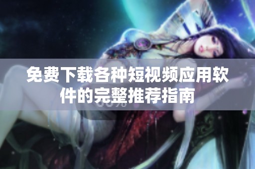 免费下载各种短视频应用软件的完整推荐指南