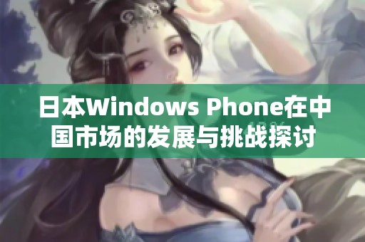 日本Windows Phone在中国市场的发展与挑战探讨