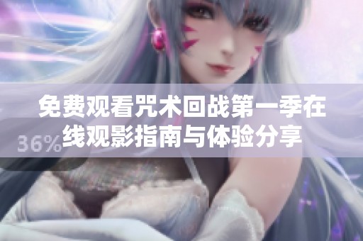 免费观看咒术回战第一季在线观影指南与体验分享