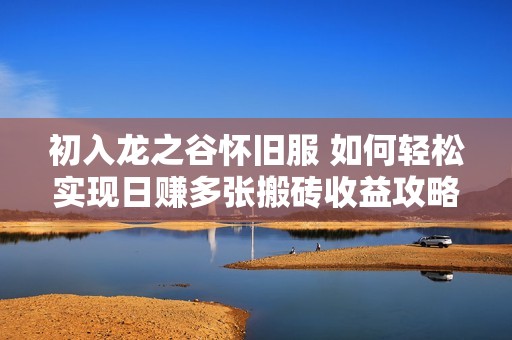 初入龙之谷怀旧服 如何轻松实现日赚多张搬砖收益攻略详解