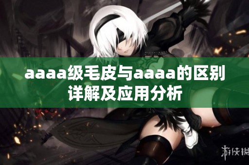 aaaa级毛皮与aaaa的区别详解及应用分析