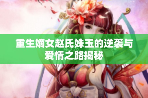 重生嫡女赵氏姝玉的逆袭与爱情之路揭秘
