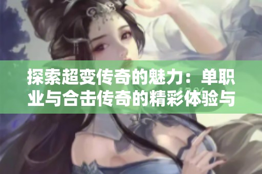 探索超变传奇的魅力：单职业与合击传奇的精彩体验与攻略分享