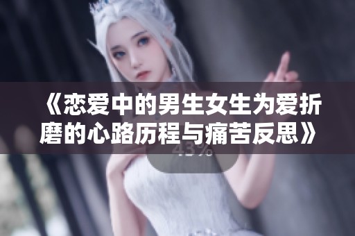 《恋爱中的男生女生为爱折磨的心路历程与痛苦反思》