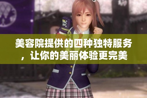 美容院提供的四种独特服务，让你的美丽体验更完美