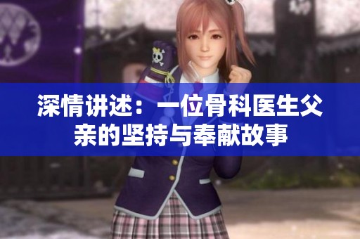 深情讲述：一位骨科医生父亲的坚持与奉献故事
