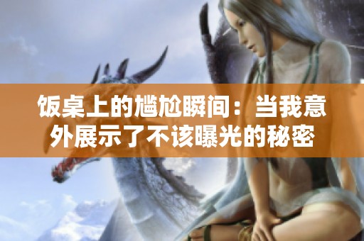 饭桌上的尴尬瞬间：当我意外展示了不该曝光的秘密