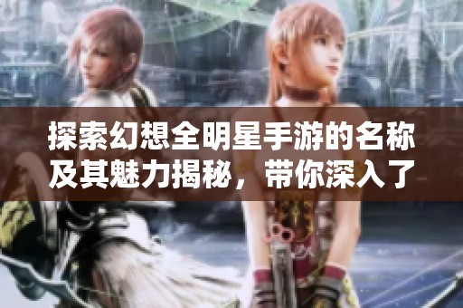 探索幻想全明星手游的名称及其魅力揭秘，带你深入了解游戏世界