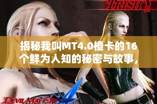 揭秘我叫MT4.0橙卡的16个鲜为人知的秘密与故事，探寻游戏背后的精彩世界