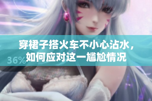 穿裙子搭火车不小心沾水，如何应对这一尴尬情况